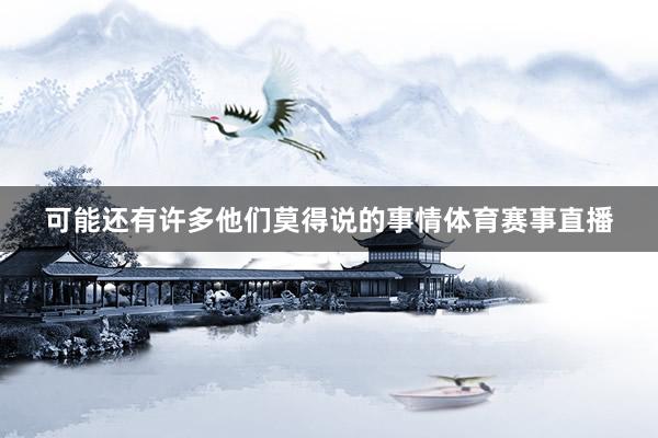 可能还有许多他们莫得说的事情体育赛事直播