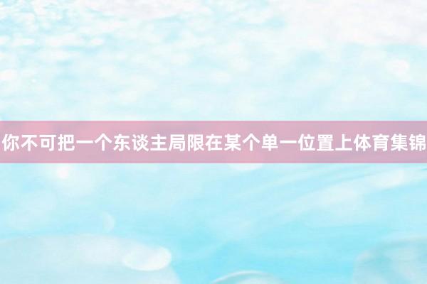 你不可把一个东谈主局限在某个单一位置上体育集锦