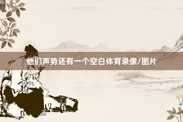 他们声势还有一个空白体育录像/图片