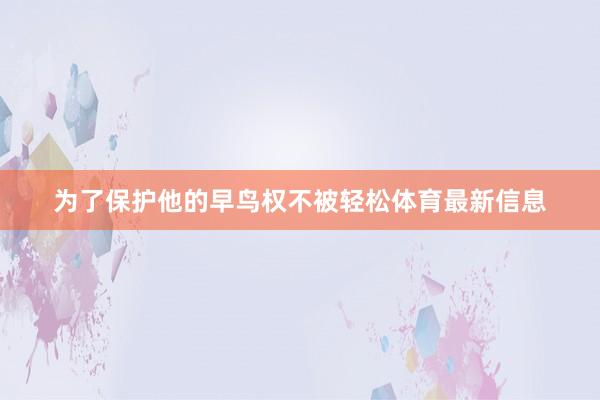 为了保护他的早鸟权不被轻松体育最新信息