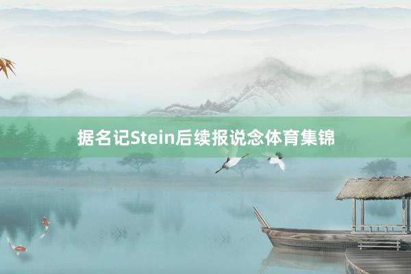 据名记Stein后续报说念体育集锦