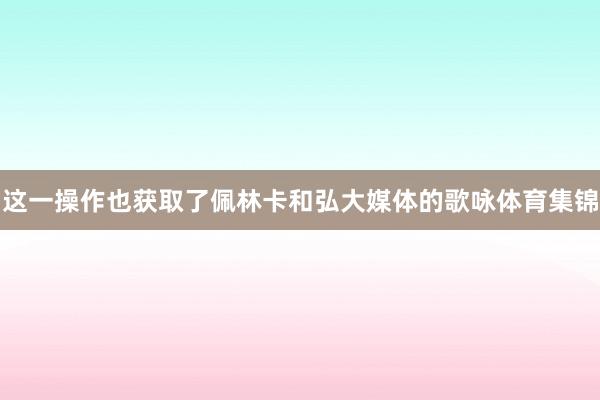 这一操作也获取了佩林卡和弘大媒体的歌咏体育集锦