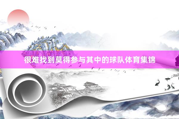 很难找到莫得参与其中的球队体育集锦