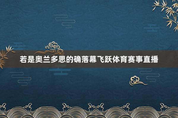若是奥兰多思的确落幕飞跃体育赛事直播
