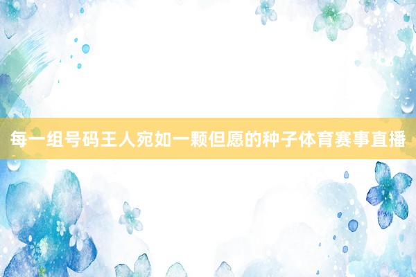 每一组号码王人宛如一颗但愿的种子体育赛事直播