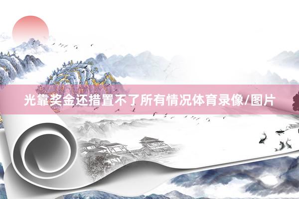 光靠奖金还措置不了所有情况体育录像/图片