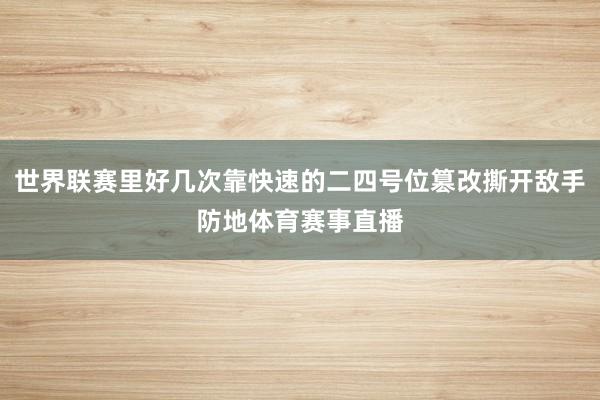 世界联赛里好几次靠快速的二四号位篡改撕开敌手防地体育赛事直播