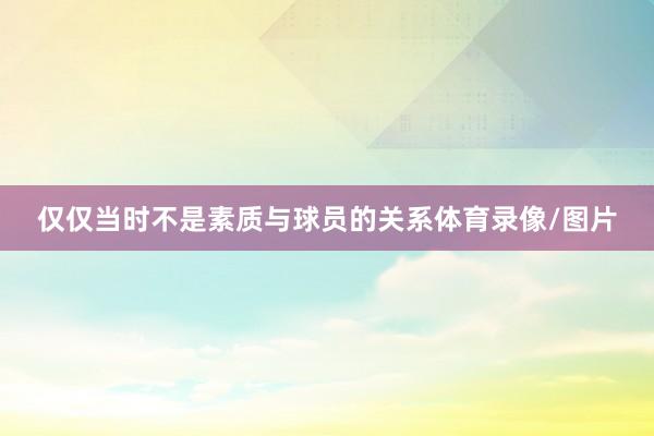 仅仅当时不是素质与球员的关系体育录像/图片