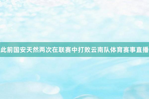此前国安天然两次在联赛中打败云南队体育赛事直播