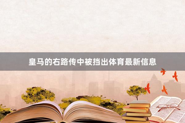 皇马的右路传中被挡出体育最新信息