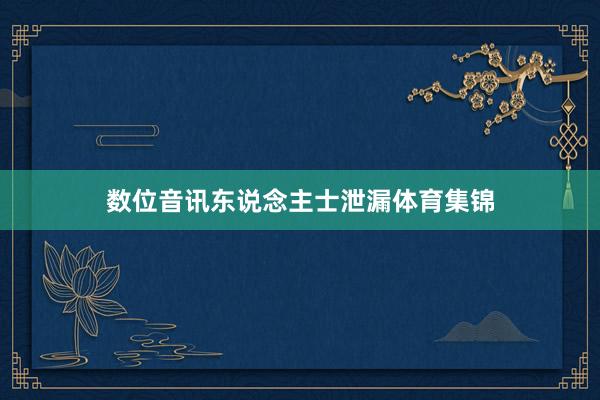 数位音讯东说念主士泄漏体育集锦