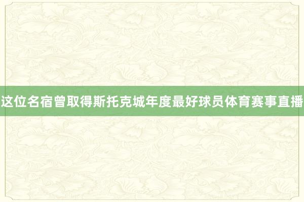 这位名宿曾取得斯托克城年度最好球员体育赛事直播