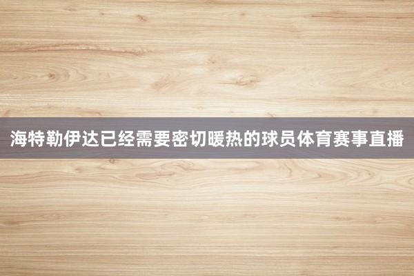 海特勒伊达已经需要密切暖热的球员体育赛事直播