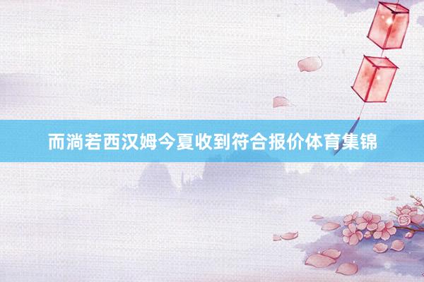 而淌若西汉姆今夏收到符合报价体育集锦