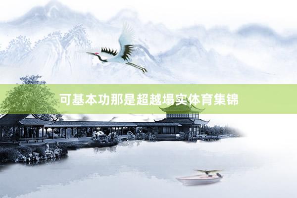 可基本功那是超越塌实体育集锦