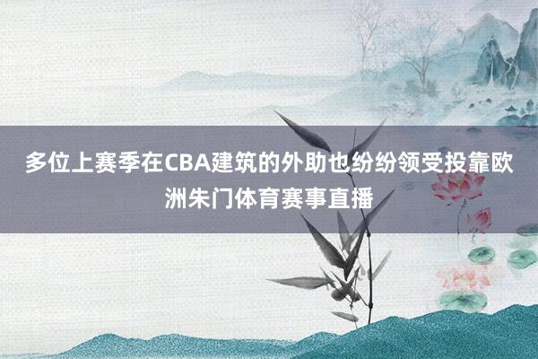 多位上赛季在CBA建筑的外助也纷纷领受投靠欧洲朱门体育赛事直播