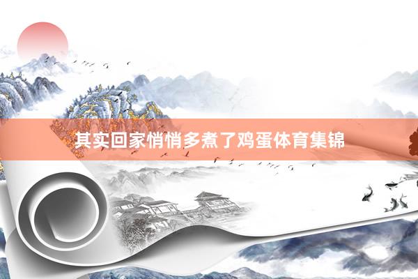 其实回家悄悄多煮了鸡蛋体育集锦