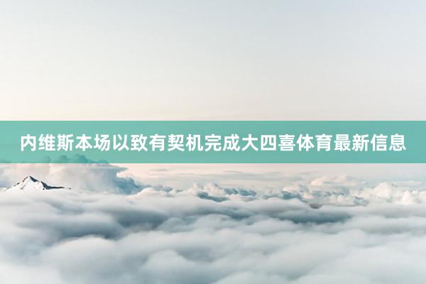 内维斯本场以致有契机完成大四喜体育最新信息