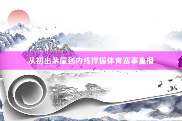 从初出茅屋到内线撑握体育赛事直播