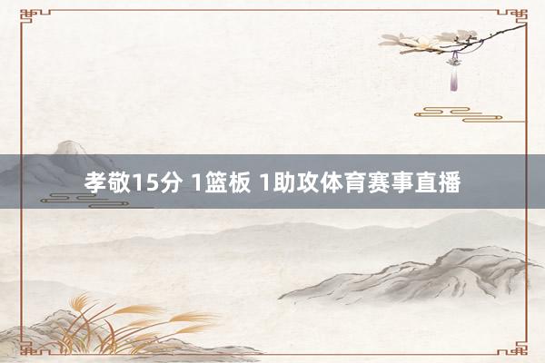 孝敬15分 1篮板 1助攻体育赛事直播