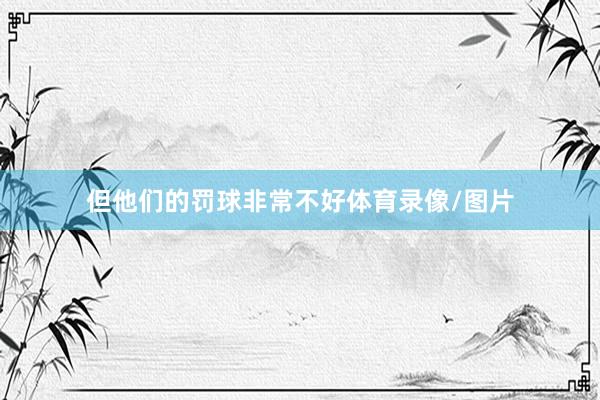 但他们的罚球非常不好体育录像/图片