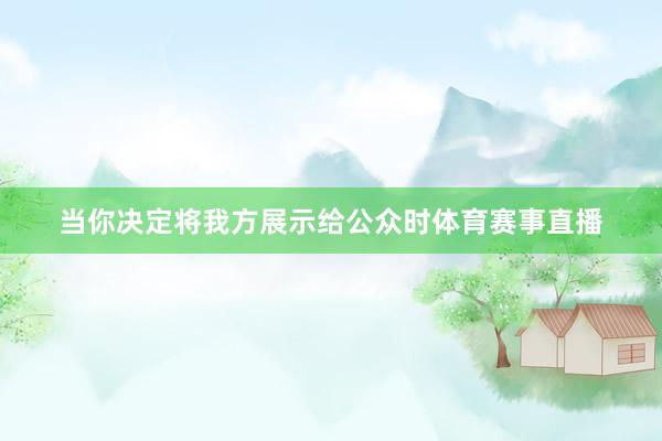 当你决定将我方展示给公众时体育赛事直播