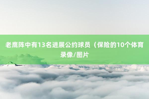 老鹰阵中有13名进展公约球员(保险的10个体育录像/图片