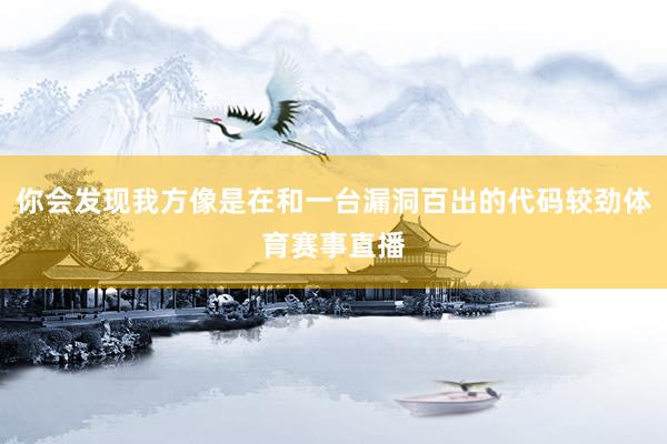 你会发现我方像是在和一台漏洞百出的代码较劲体育赛事直播