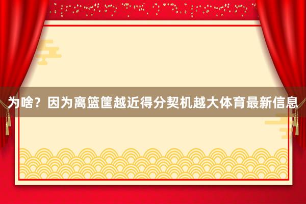 为啥？因为离篮筐越近得分契机越大体育最新信息