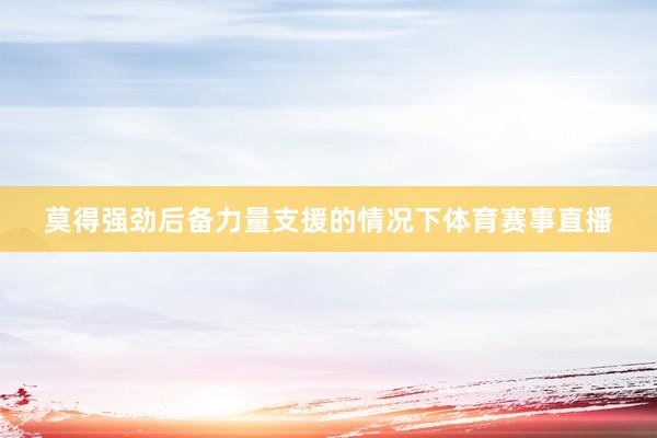 莫得强劲后备力量支援的情况下体育赛事直播