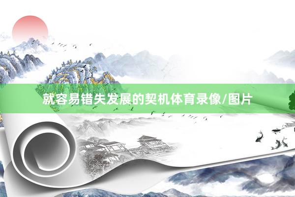 就容易错失发展的契机体育录像/图片