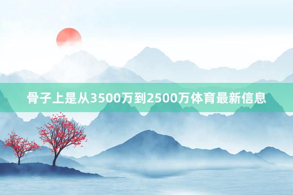 骨子上是从3500万到2500万体育最新信息