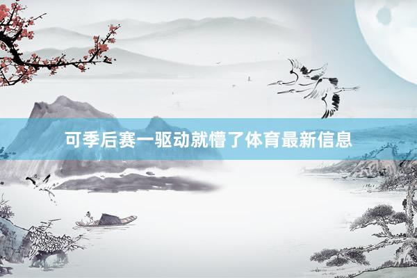 可季后赛一驱动就懵了体育最新信息