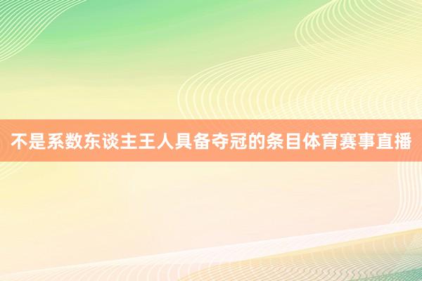 不是系数东谈主王人具备夺冠的条目体育赛事直播
