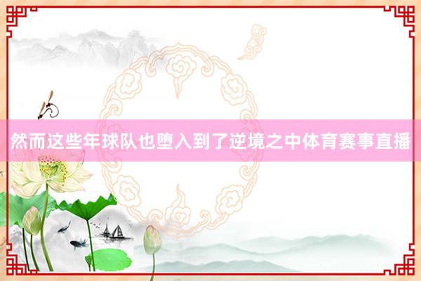 然而这些年球队也堕入到了逆境之中体育赛事直播