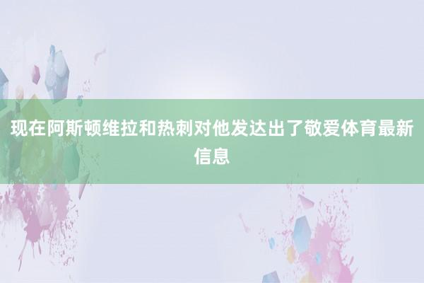 现在阿斯顿维拉和热刺对他发达出了敬爱体育最新信息