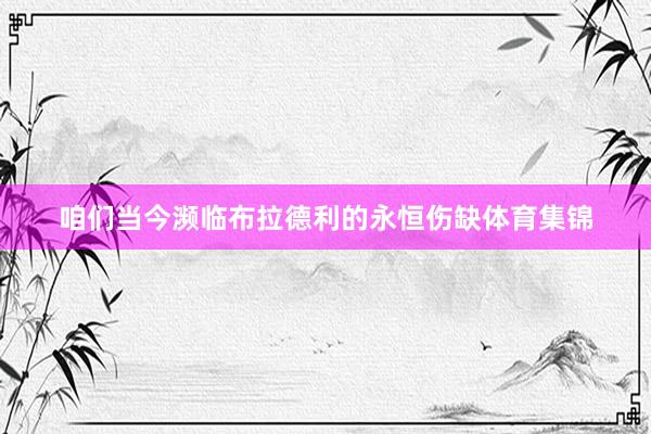 咱们当今濒临布拉德利的永恒伤缺体育集锦
