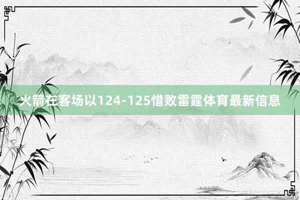火箭在客场以124-125惜败雷霆体育最新信息