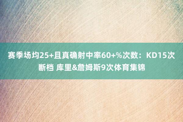 赛季场均25+且真确射中率60+%次数：KD15次断档 库里&詹姆斯9次体育集锦