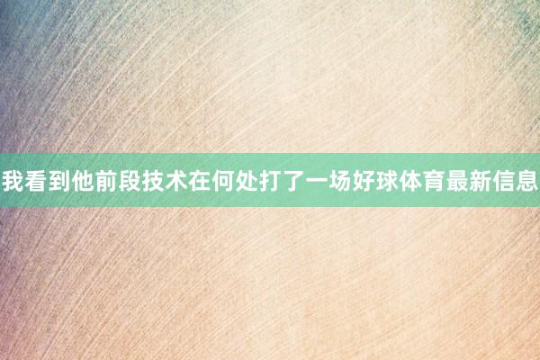 我看到他前段技术在何处打了一场好球体育最新信息
