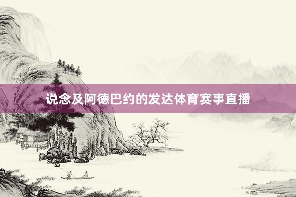 说念及阿德巴约的发达体育赛事直播