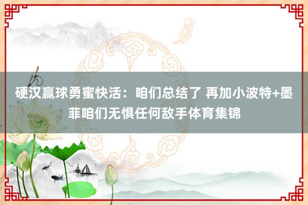 硬汉赢球勇蜜快活：咱们总结了 再加小波特+墨菲咱们无惧任何敌手体育集锦