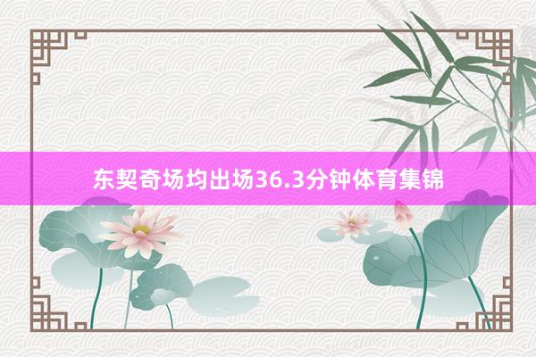 东契奇场均出场36.3分钟体育集锦