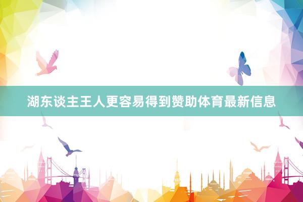 湖东谈主王人更容易得到赞助体育最新信息