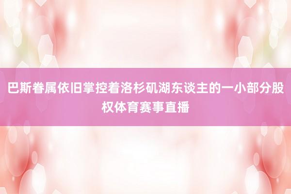 巴斯眷属依旧掌控着洛杉矶湖东谈主的一小部分股权体育赛事直播