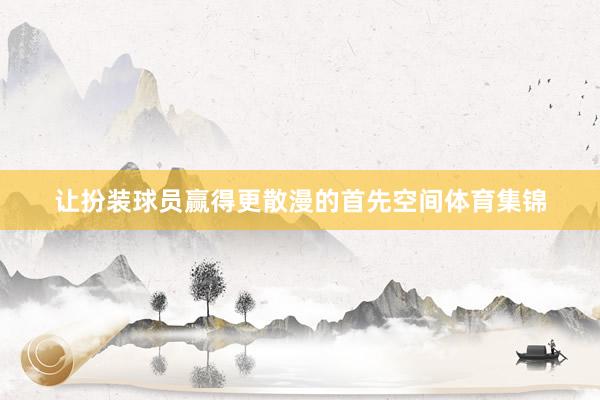 让扮装球员赢得更散漫的首先空间体育集锦