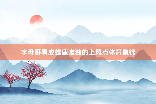 字母哥看成雄鹿唯独的上风点体育集锦