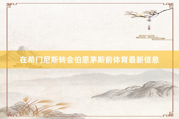 在希门尼斯转会伯恩茅斯前体育最新信息