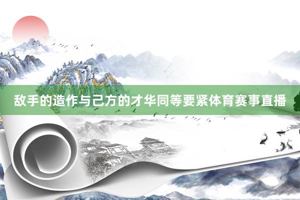 敌手的造作与己方的才华同等要紧体育赛事直播