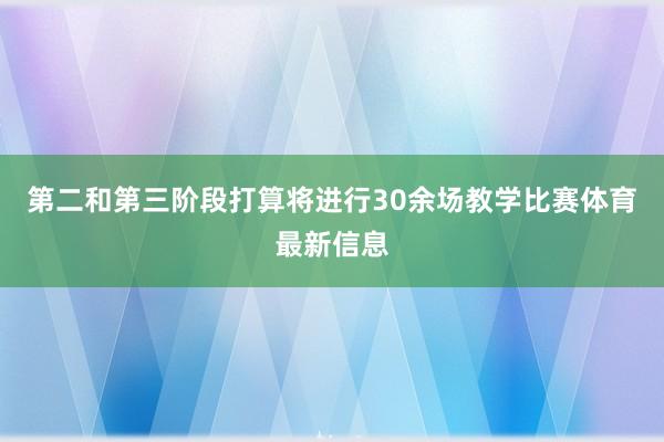 第二和第三阶段打算将进行30余场教学比赛体育最新信息